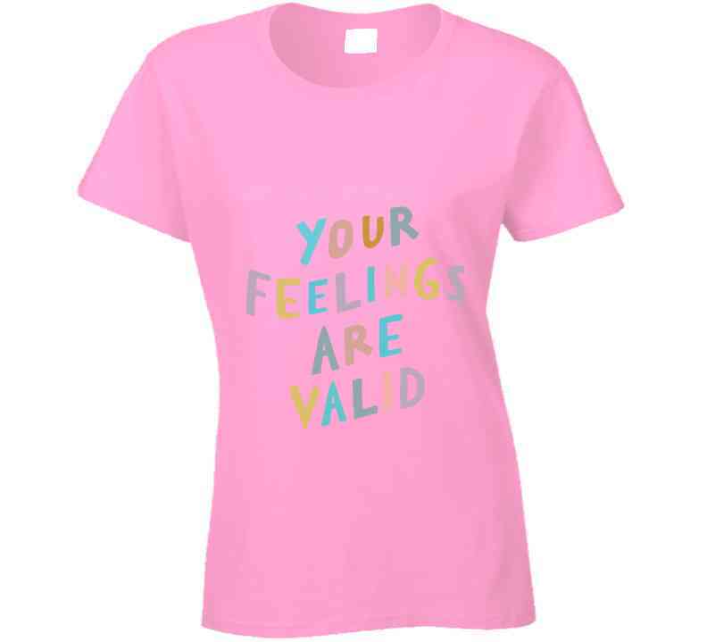 Your Feelings Are Valid Ladies T Shirt