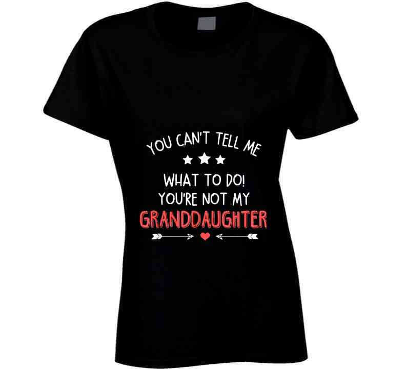 You're Not My Granddaughter Ladies T Shirt