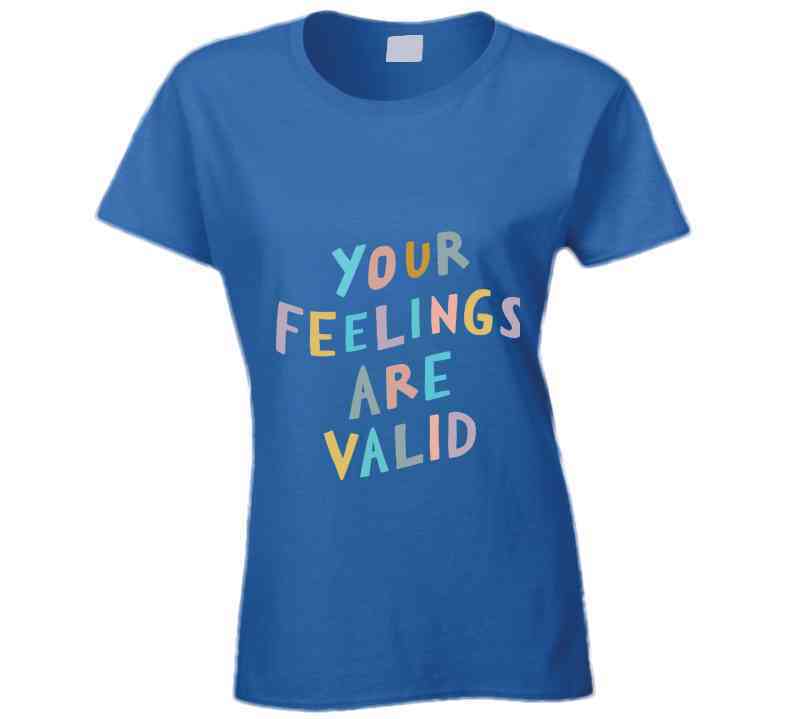Your Feelings Are Valid Ladies T Shirt
