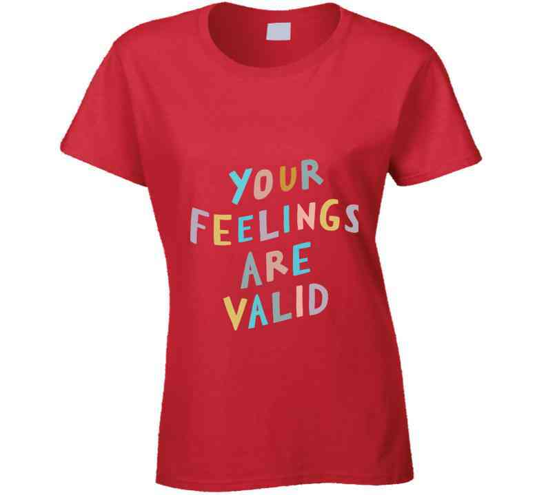 Your Feelings Are Valid Ladies T Shirt