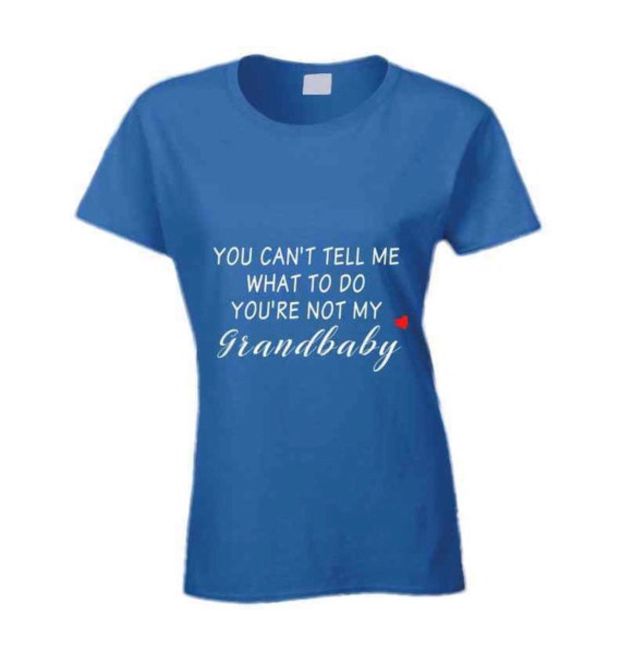 You Can't Tell Me What To Do You're Not My Grandbaby - With Heart Ladies T Shirt