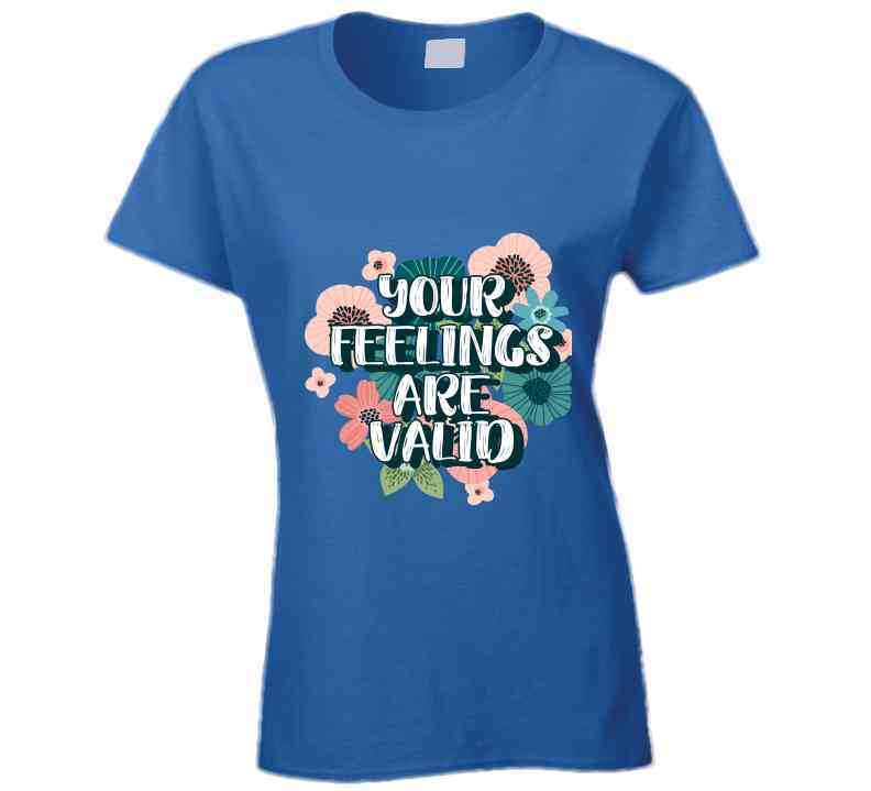 Your Feelings Are Valid Ladies T Shirt