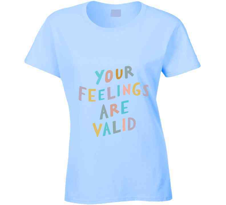 Your Feelings Are Valid Ladies T Shirt