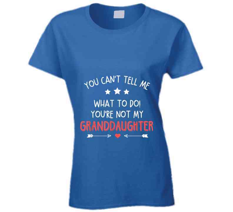 You're Not My Granddaughter Ladies T Shirt