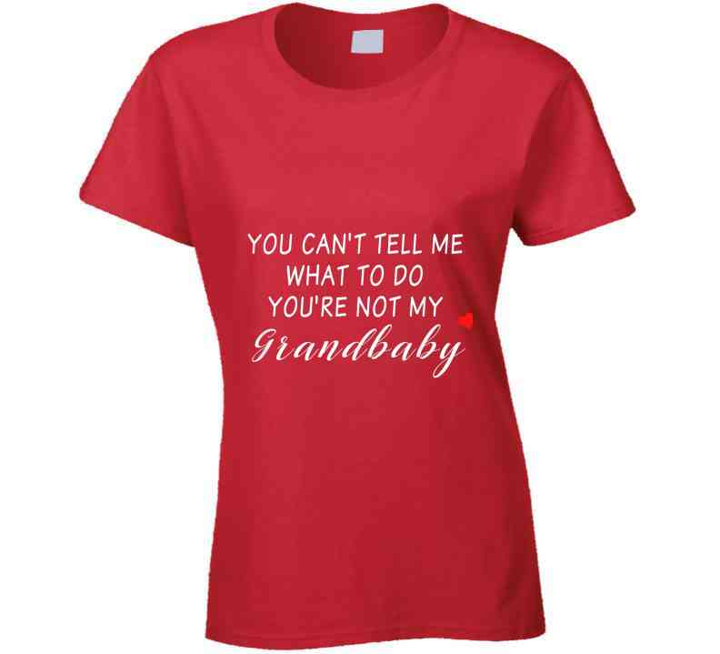 You Can't Tell Me What To Do You're Not My Grandbaby - With Heart Ladies T Shirt