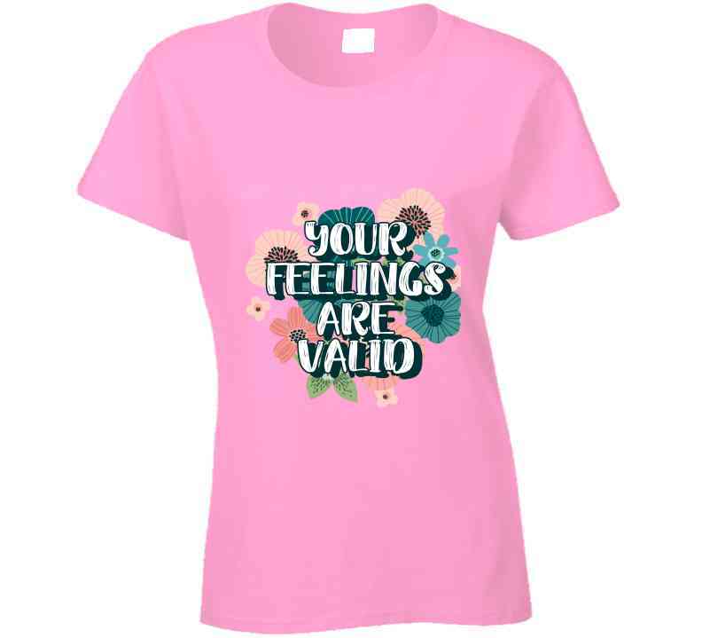 Your Feelings Are Valid Ladies T Shirt