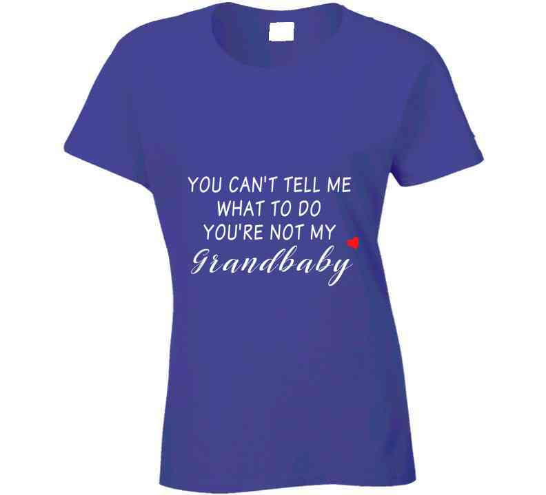 You Can't Tell Me What To Do You're Not My Grandbaby - With Heart Ladies T Shirt