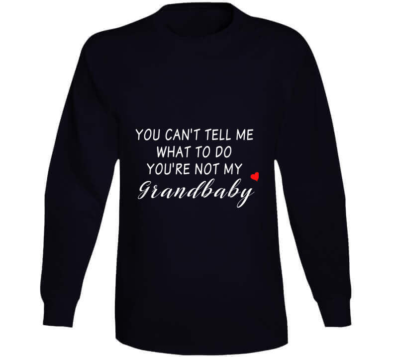 You Can't Tell Me What To Do You're Not My Grandbaby - With Heart Ladies T Shirt