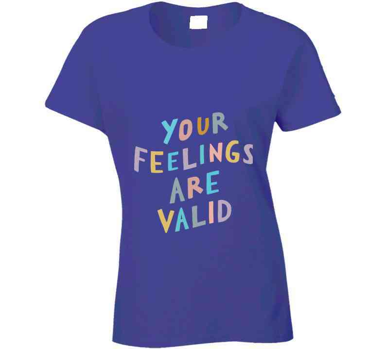 Your Feelings Are Valid Ladies T Shirt