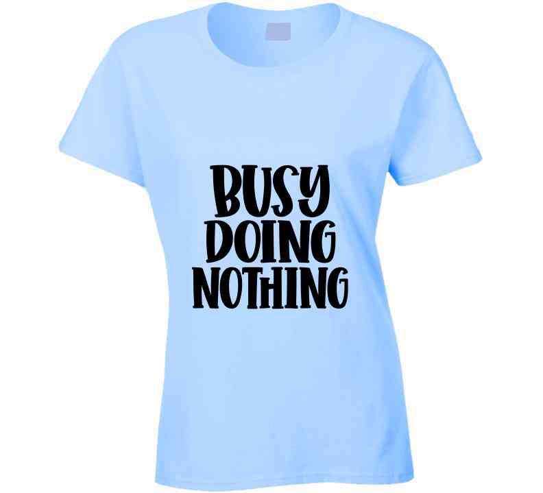 Busy Doing Nothing Ladies T Shirt and Hoodie