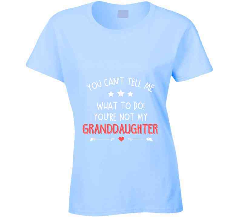 You're Not My Granddaughter Ladies T Shirt