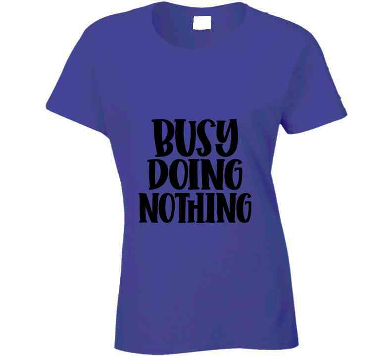 Busy Doing Nothing Ladies T Shirt and Hoodie