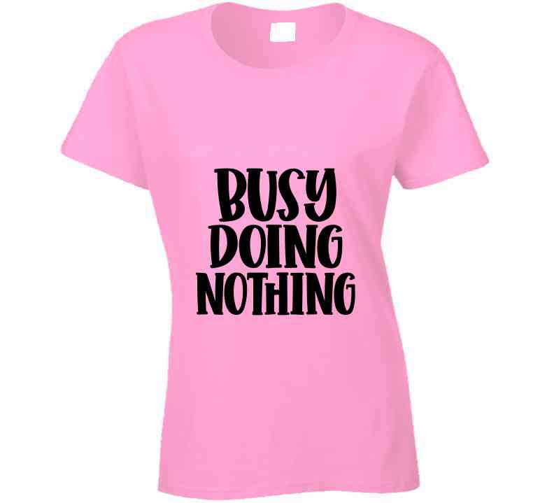 Busy Doing Nothing Ladies T Shirt and Hoodie