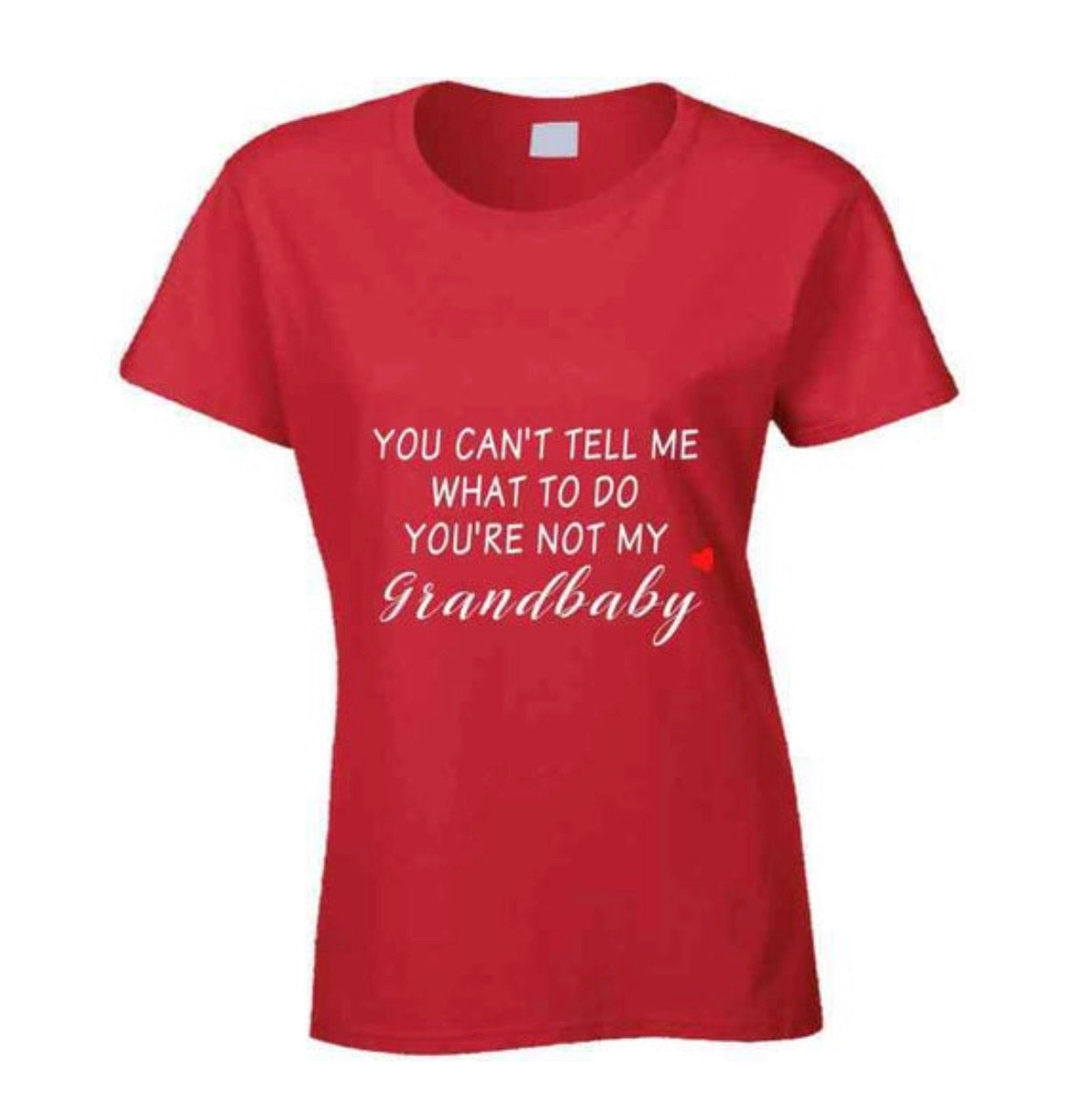 You Can't Tell Me What To Do You're Not My Grandbaby - With Heart Ladies T Shirt