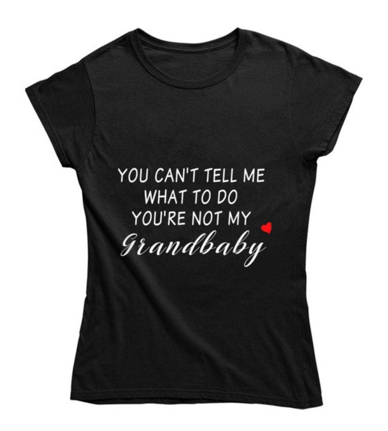 You Can't Tell Me What To Do You're Not My Grandbaby - With Heart Ladies T Shirt