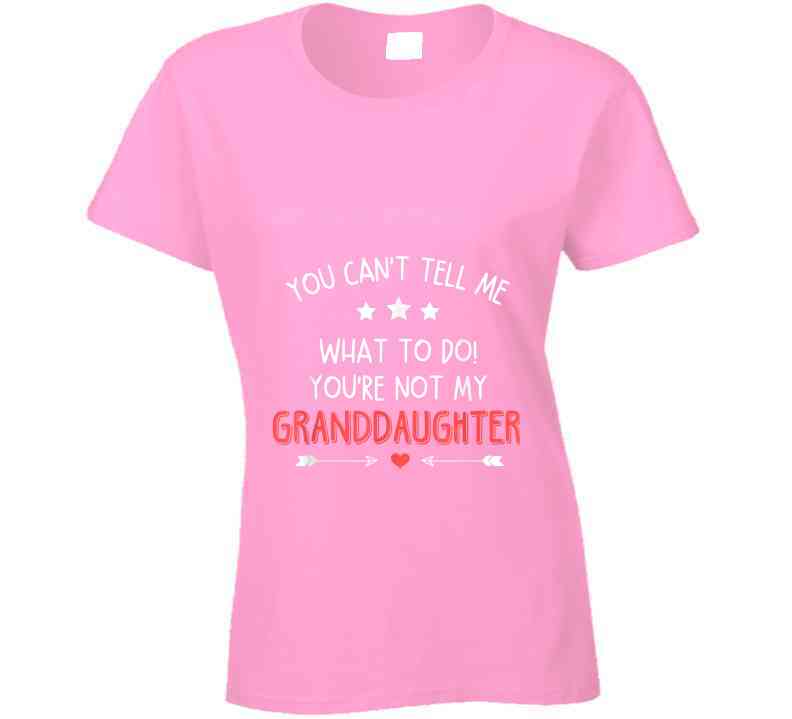You're Not My Granddaughter Ladies T Shirt