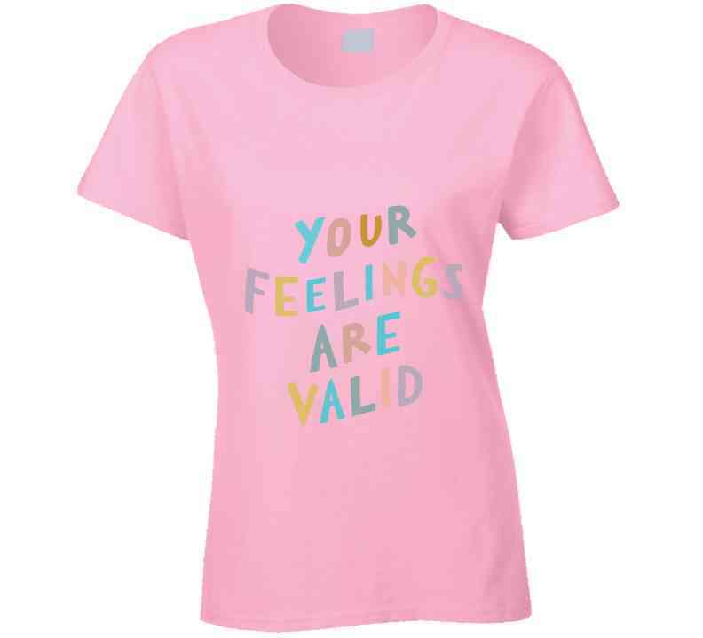 Your Feelings Are Valid Ladies T Shirt