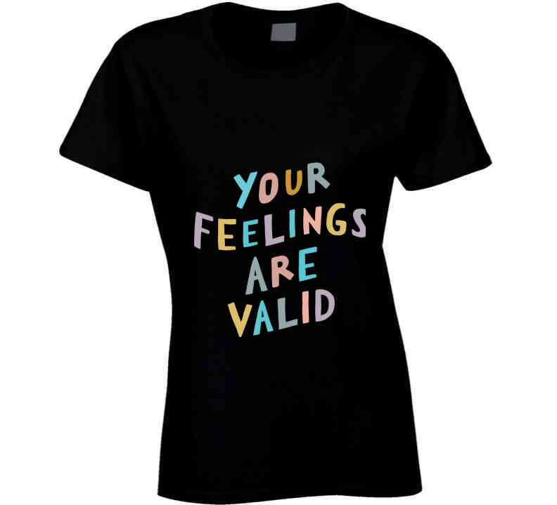 Your Feelings Are Valid Ladies T Shirt