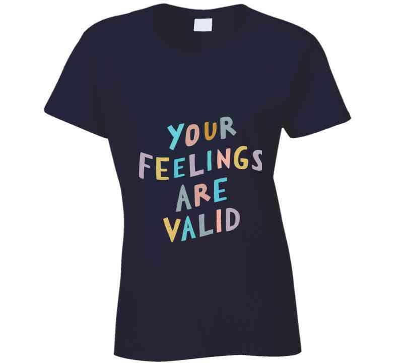 Your Feelings Are Valid Ladies T Shirt