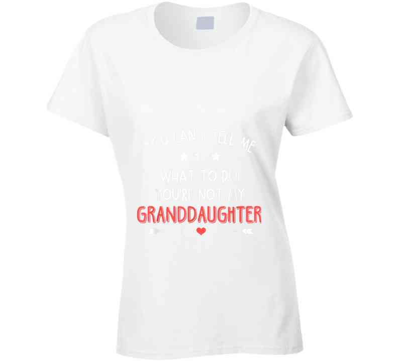 You're Not My Granddaughter Ladies T Shirt