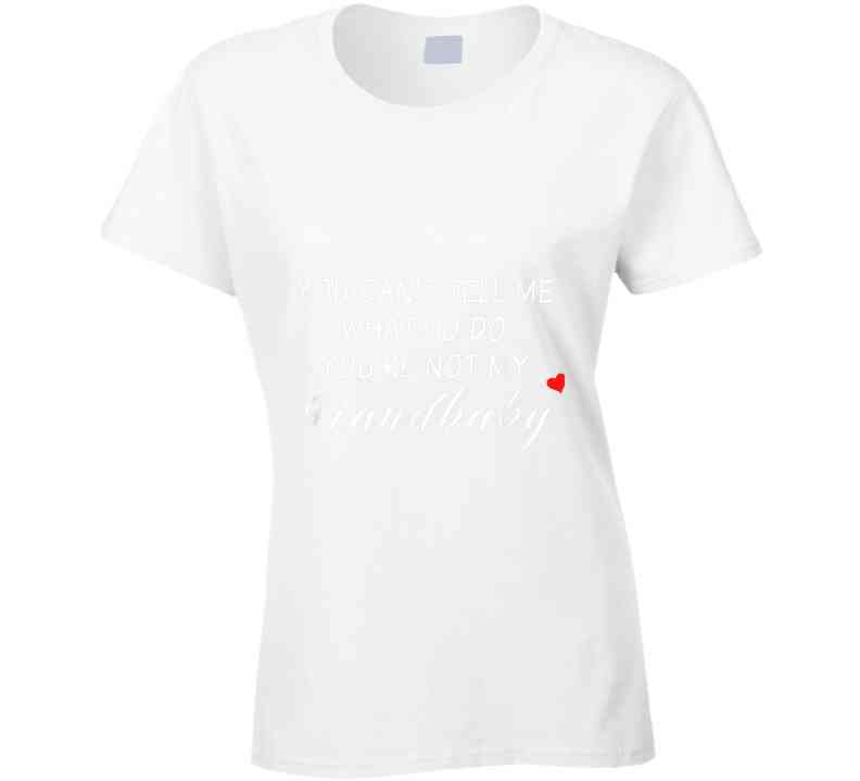 You Can't Tell Me What To Do You're Not My Grandbaby - With Heart Ladies T Shirt