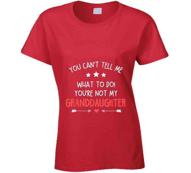 You're Not My Granddaughter Ladies T Shirt