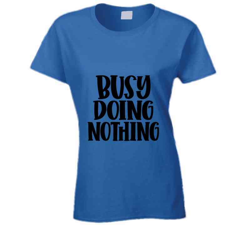 Busy Doing Nothing Ladies T Shirt and Hoodie