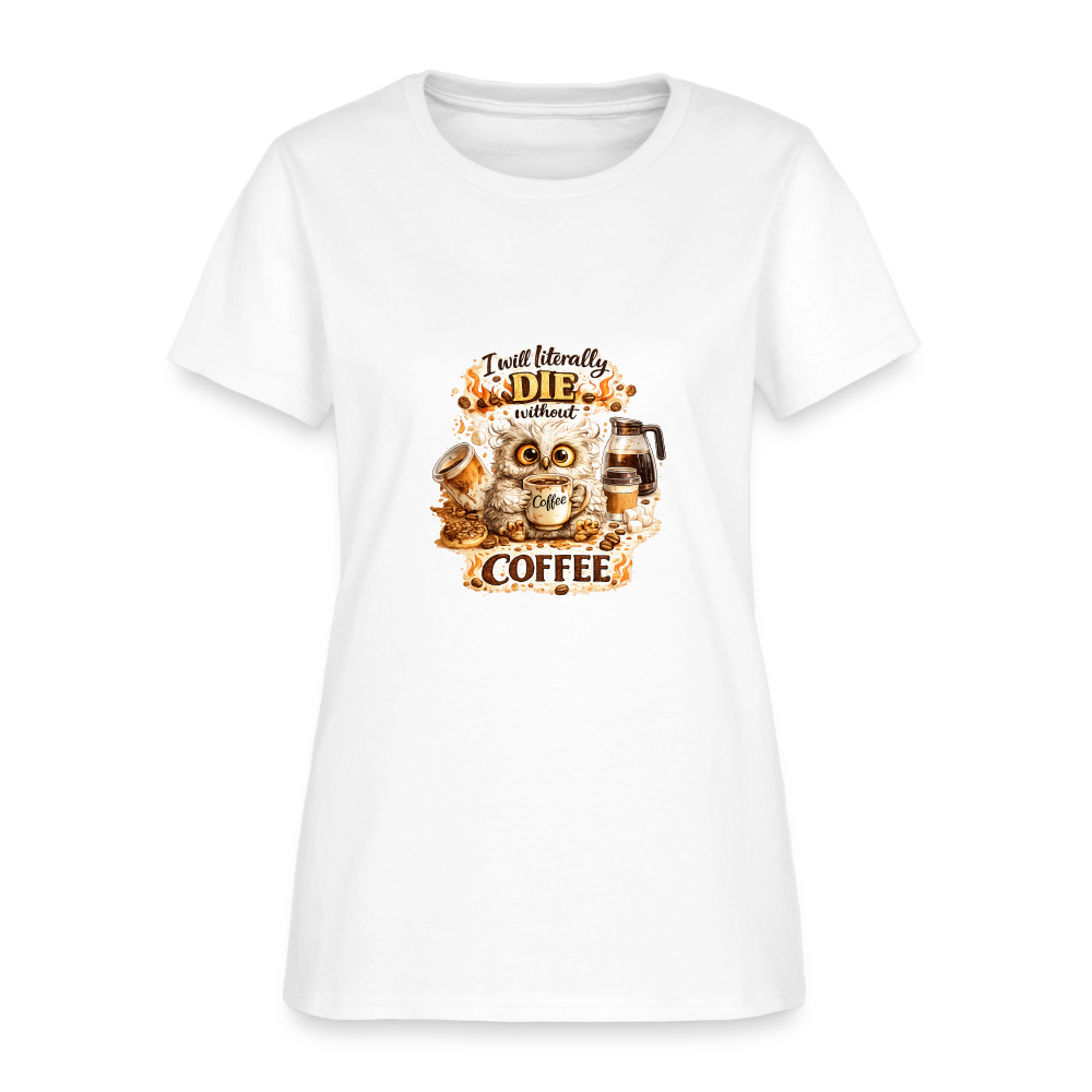 I Will Literally Die Without Coffee – Funny Owl Coffee  Women's T-Shirt - white