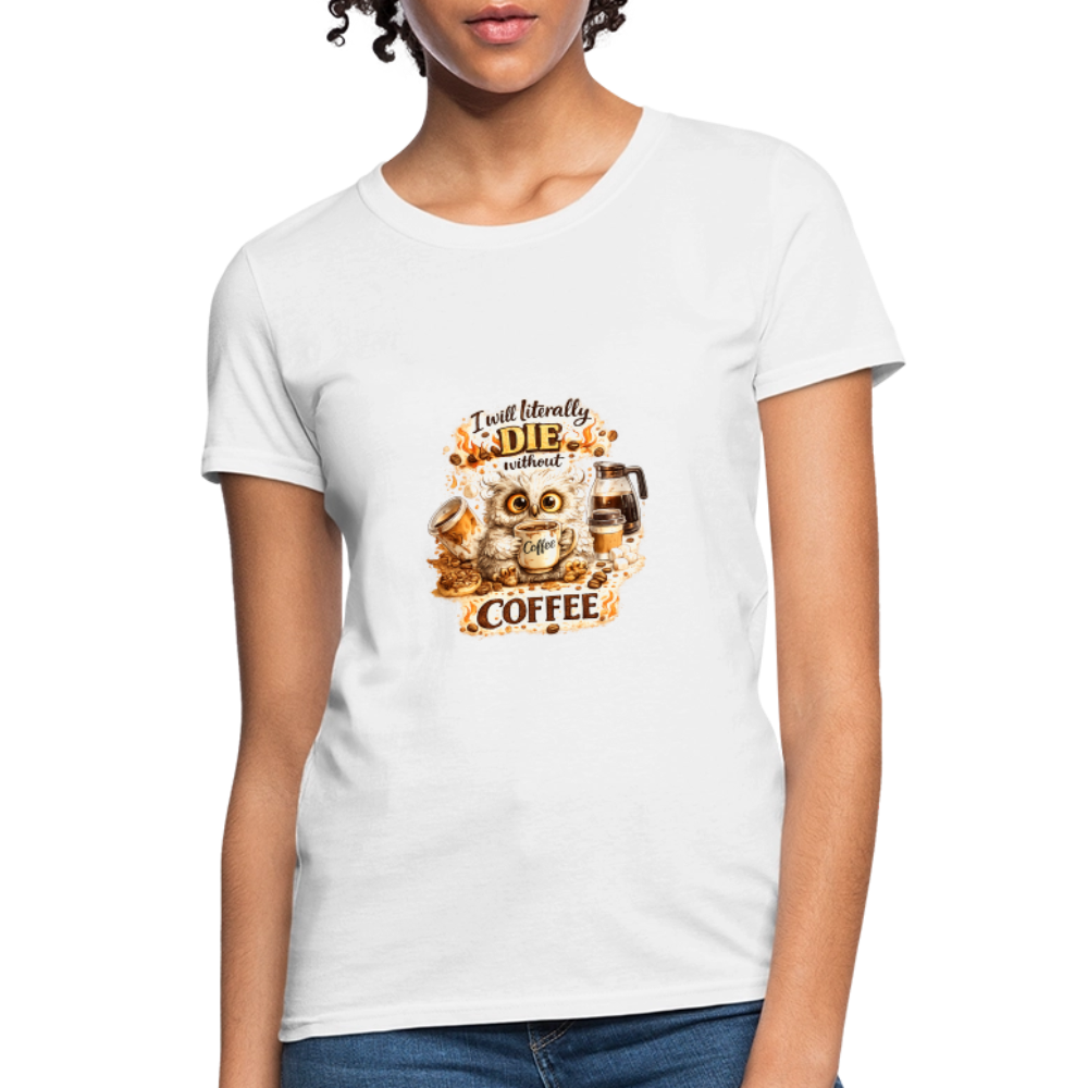 I Will Literally Die Without Coffee – Funny Owl Coffee  Women's T-Shirt - white
