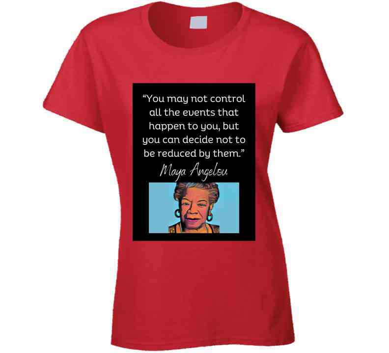 You May Not Control All The Events That Happen Ladies T Shirt - Maya Angelou