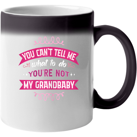 Color Changing Mug - You Can't Tell Me What To Do You're Not My Grandbaby Mug