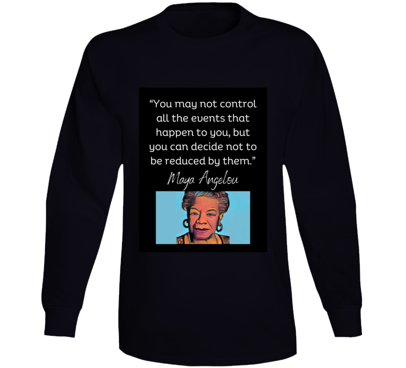 You May Not Control All The Events That Happen Long Sleeve T Shirt - Maya Angelou