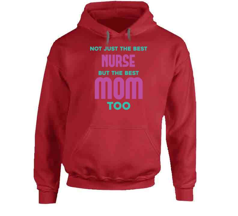 Not Just The Best Nurse But The Best Mom Too Ladies T Shirt, Hoodie, and Sweatshirt