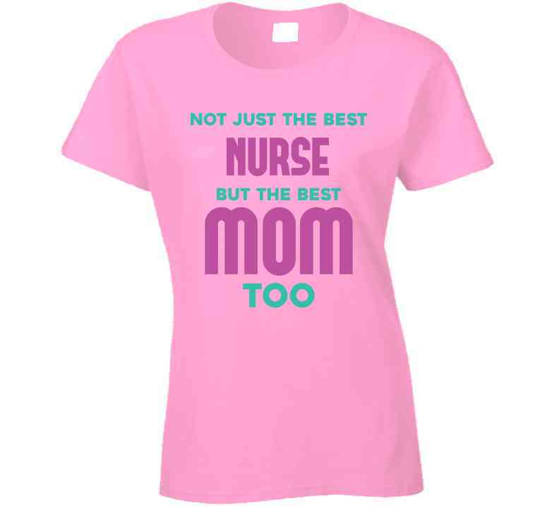 Not Just The Best Nurse But The Best Mom Too Ladies T Shirt, Hoodie, and Sweatshirt