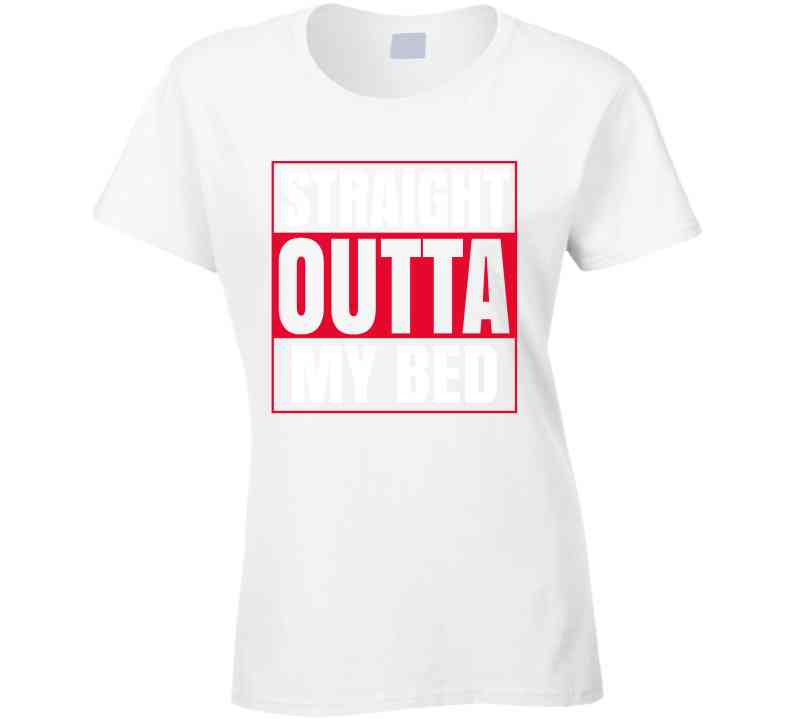 Straight Outta My Bed Ladies T Shirt