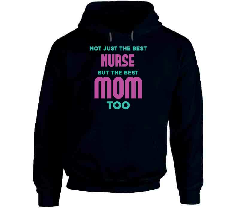 Not Just The Best Nurse But The Best Mom Too Ladies T Shirt, Hoodie, and Sweatshirt