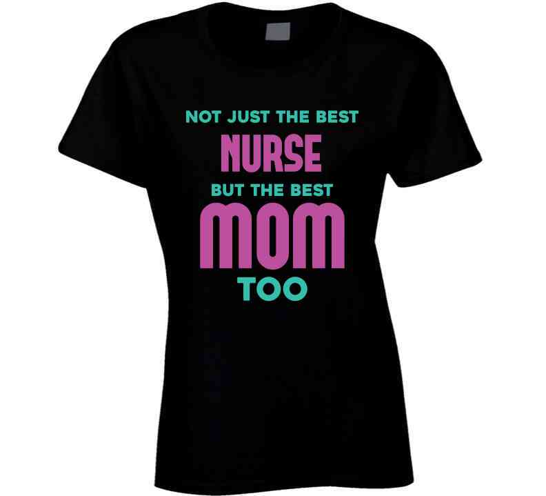 Not Just The Best Nurse But The Best Mom Too Ladies T Shirt, Hoodie, and Sweatshirt