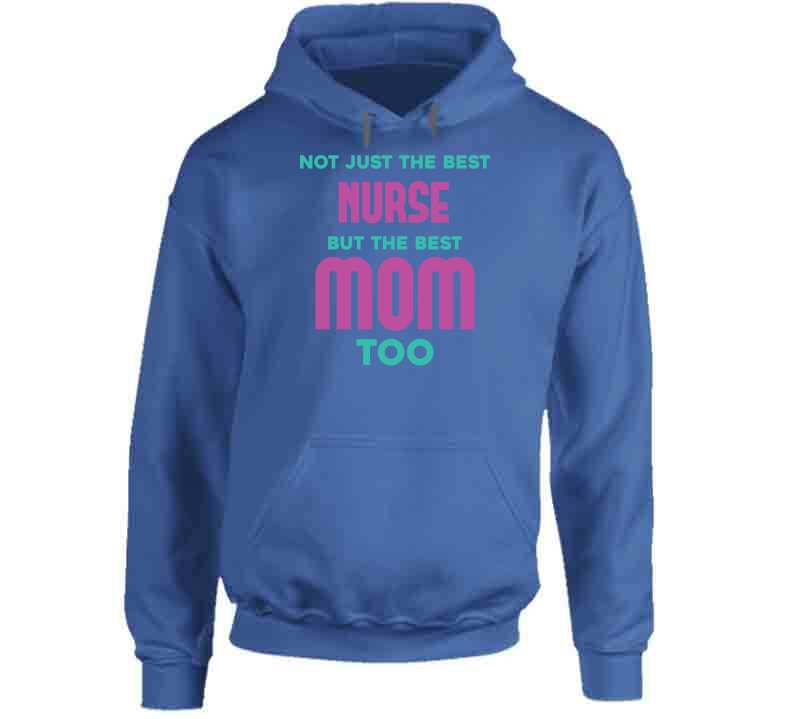 Not Just The Best Nurse But The Best Mom Too Ladies T Shirt, Hoodie, and Sweatshirt