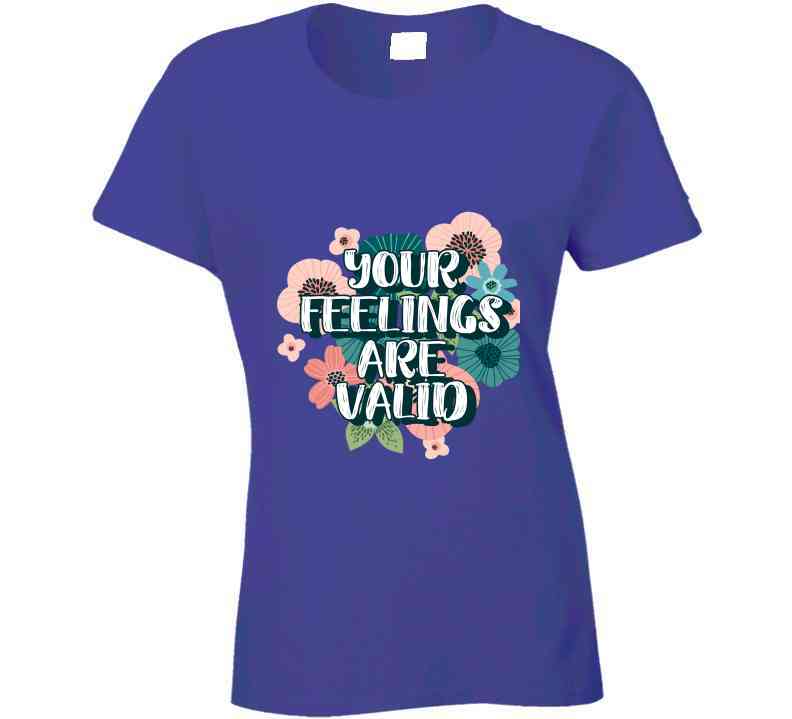 Your Feelings Are Valid Ladies T Shirt