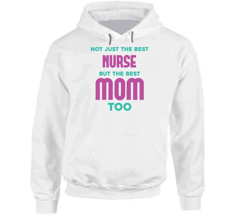 Not Just The Best Nurse But The Best Mom Too Ladies T Shirt, Hoodie, and Sweatshirt