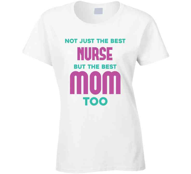 Not Just The Best Nurse But The Best Mom Too Ladies T Shirt, Hoodie, and Sweatshirt