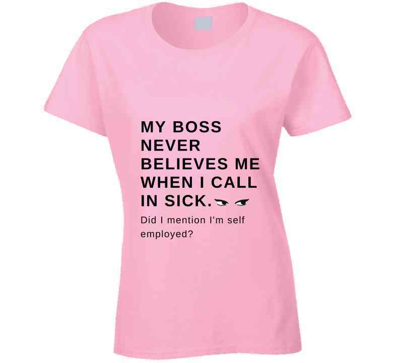 My Boss Never Believes Me When I Call In Sick Ladies T Shirt, Hoodies, and Sweatshirts