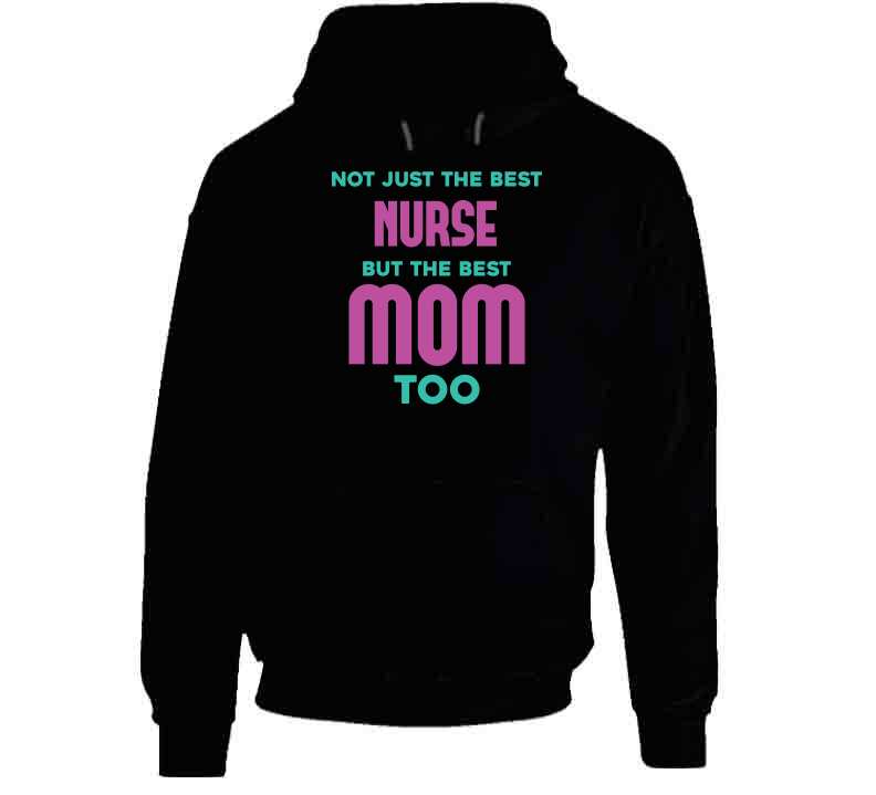 Not Just The Best Nurse But The Best Mom Too Ladies T Shirt, Hoodie, and Sweatshirt