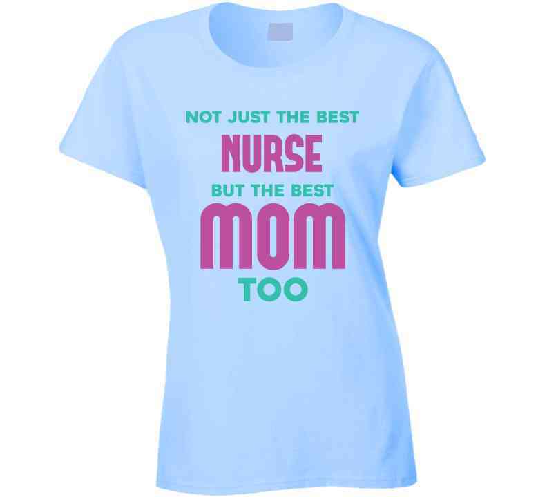 Not Just The Best Nurse But The Best Mom Too Ladies T Shirt, Hoodie, and Sweatshirt